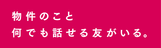 物件のこと何でも話せる友がいる。