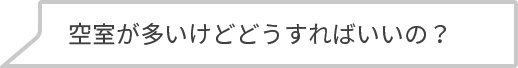 空室が多いけどどうすればいいの？