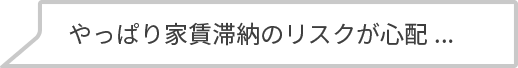 やっぱり家賃滞納のリスクが心配...