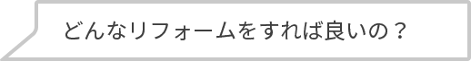 どんなリフォームをすれば良いの？